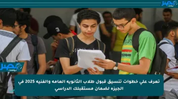 تعرف على خطوات تنسيق قبول طلاب الثانوية العامة والفنية 2025 في الجيزة لضمان مستقبلك الدراسي
